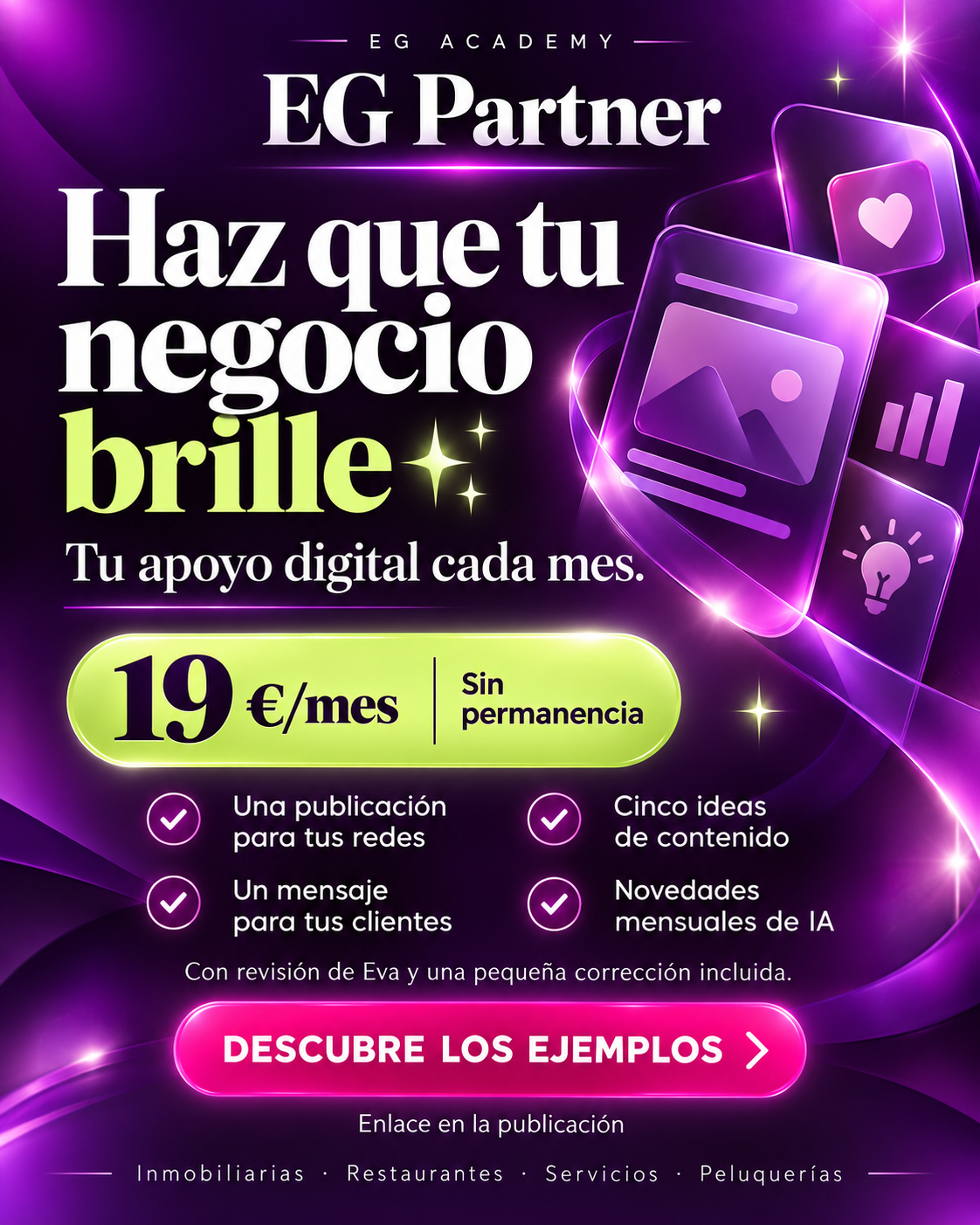 EG Partner: Haz que tu negocio brille. Tu apoyo digital cada mes por 19 euros, sin permanencia. Una publicación para redes, un mensaje para clientes, cinco ideas de contenido y novedades mensuales de IA. Con revisión de Eva y una pequeña corrección incluida.